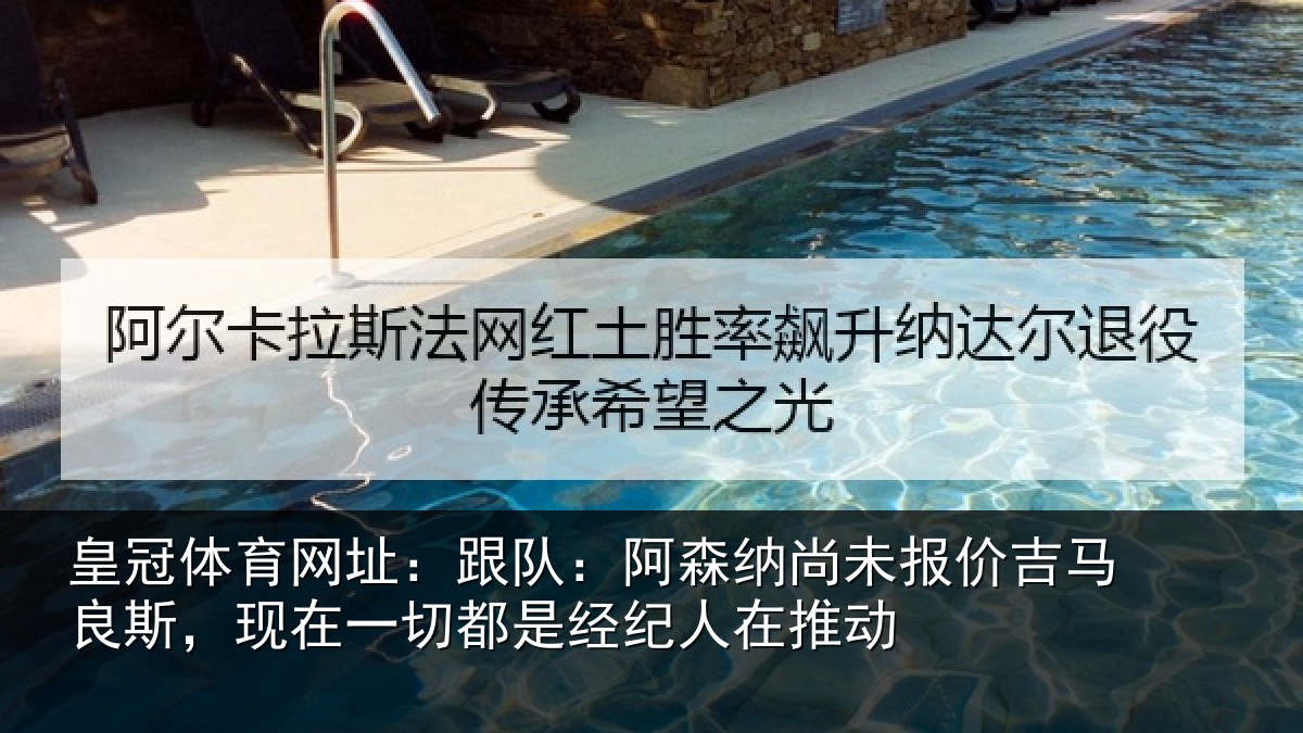 皇冠体育网址:跟队:阿森相关情况斯现相关情况在推动