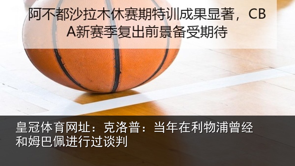 皇冠体育网址:克洛相关情况经和相关情况
