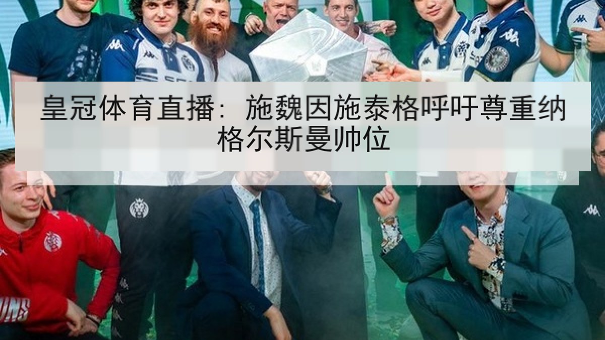 皇冠体育直播: 施魏因施泰格呼吁尊重纳格尔斯曼帅位 皇冠体育直播: 施魏因施泰格呼吁尊重纳格尔斯曼帅位