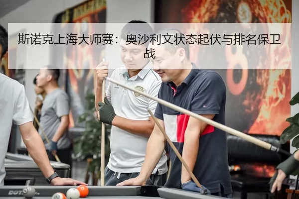 斯诺克上海大师赛：奥沙利文状态起伏与排名保卫战