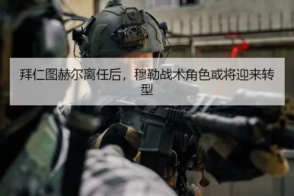 拜仁图赫尔离任后，穆勒战术角色或将迎来转型