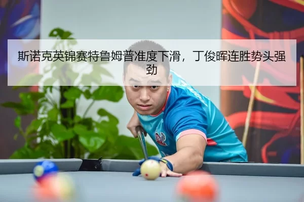斯诺克英锦赛特鲁姆普准度下滑，丁俊晖连胜势头强劲