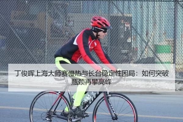 丁俊晖上海大师赛慢热与长台稳定性困局：如何突破瓶颈再攀高峰