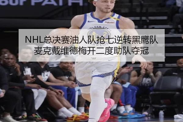 NHL总决赛油人队抢七逆转黑鹰队 麦克戴维德梅开二度助队夺冠