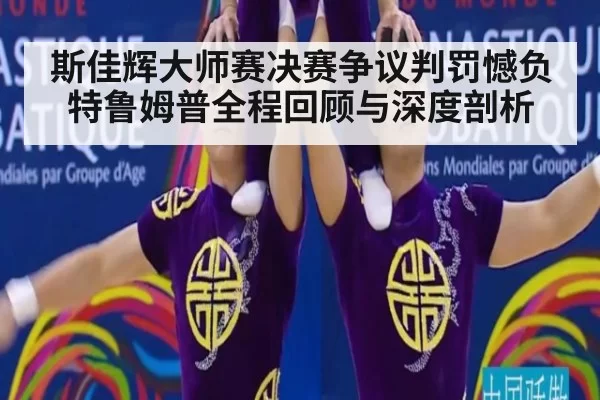 斯佳辉大师赛决赛争议判罚憾负特鲁姆普全程回顾与深度剖析