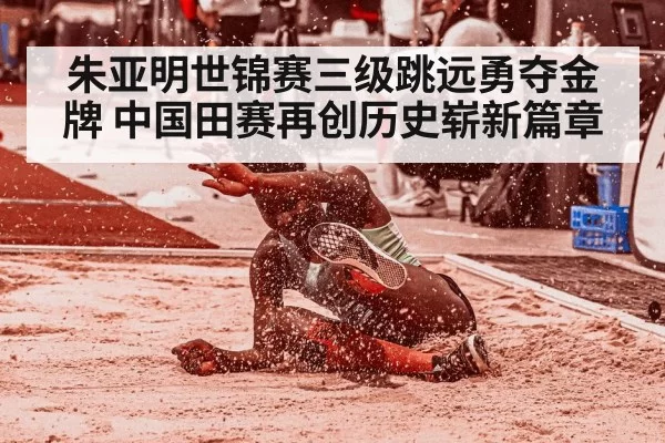 朱亚明世锦赛三级跳远勇夺金牌 中国田赛再创历史崭新篇章