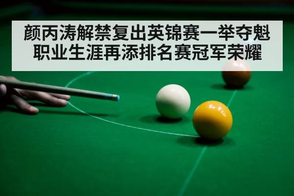 颜丙涛解禁复出英锦赛一举夺魁 职业生涯再添排名赛冠军荣耀