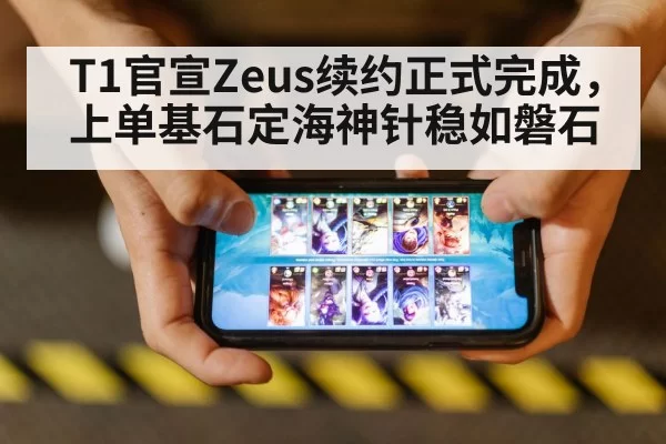 T1官宣Zeus续约正式完成,上单基石定海神针稳如磐石