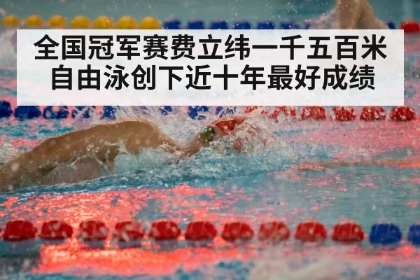 全国冠军赛费立纬一千五百米自由泳创下近十年最好成绩