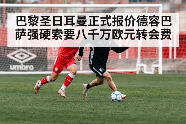 巴黎圣日耳曼正式报价德容巴萨强硬索要八千万欧元转会费