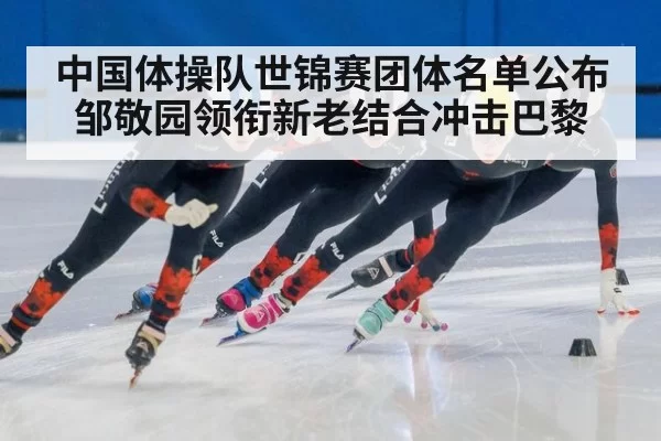 中国体操队世锦赛团体名单公布邹敬园领衔新老结合冲击巴黎