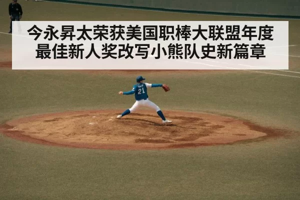 今永昇太荣获美国职棒大联盟年度最佳新人奖改写小熊队史新篇章